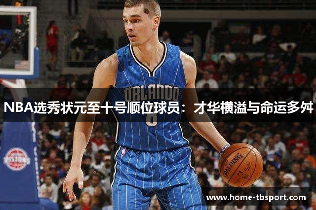 NBA选秀状元至十号顺位球员：才华横溢与命运多舛