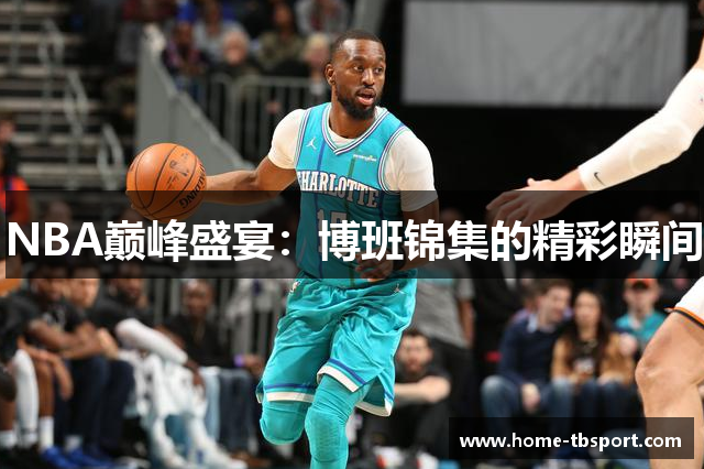 NBA巅峰盛宴：博班锦集的精彩瞬间