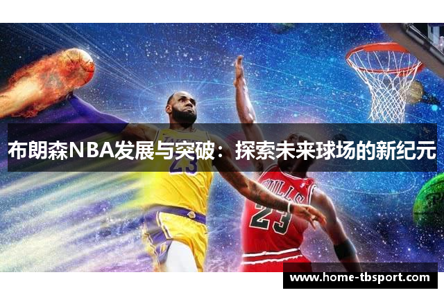 布朗森NBA发展与突破：探索未来球场的新纪元