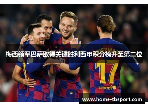 梅西领军巴萨取得关键胜利西甲积分榜升至第二位