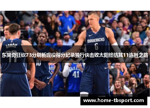 东契奇狂砍73分刷新现役得分纪录独行侠击败太阳终结其11连胜之路