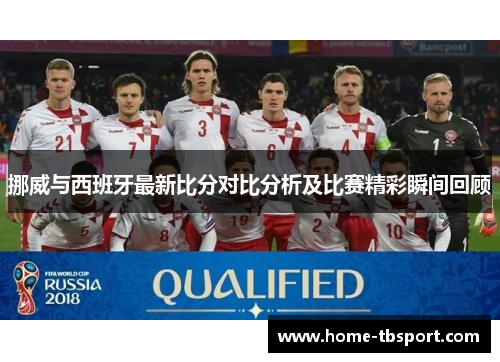 挪威与西班牙最新比分对比分析及比赛精彩瞬间回顾